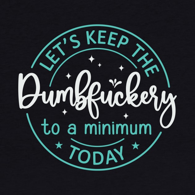 Let's Keep The Dumbfuckery To a Minimum Today by kangaroo Studio